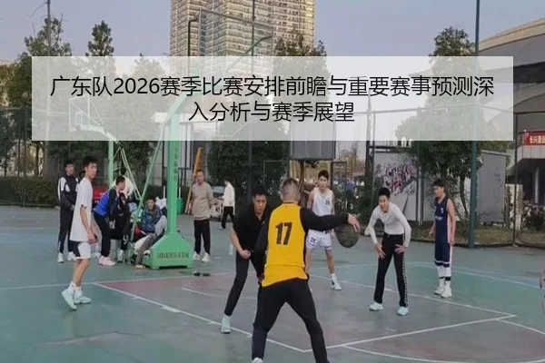 guang-dong-dui-sai-ji-bi-sai-an-pai-qian-zhan-yu-zhong-yao-sai-shi-yu-ce-shen-ru-fen-xi-yu-sai-ji-zhan-wang-2-509.jpg