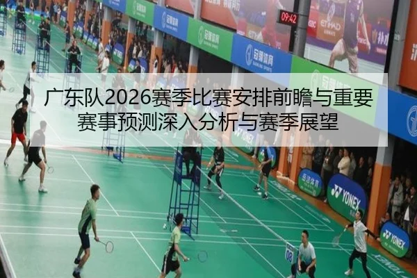 广东队2026赛季比赛安排前瞻与重要赛事预测深入分析与赛季展望