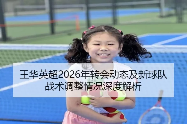 王华英超2026年转会动态及新球队战术调整情况深度解析
