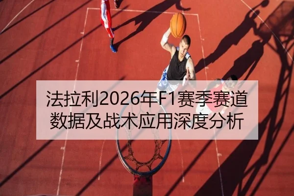 法拉利2026年F1赛季赛道数据及战术应用深度分析