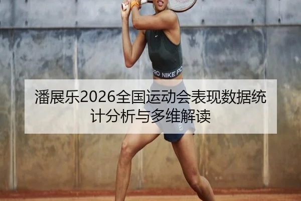 潘展乐2026全国运动会表现数据统计分析与多维解读