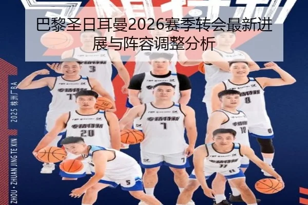 巴黎圣日耳曼2026赛季转会最新进展与阵容调整分析