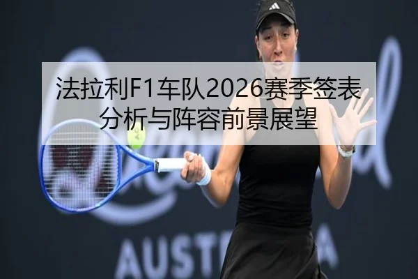 法拉利F1车队2026赛季签表分析与阵容前景展望