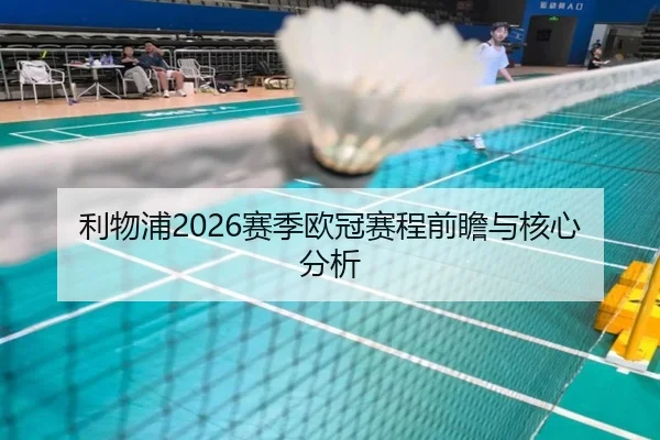 利物浦2026赛季欧冠赛程前瞻与核心分析
