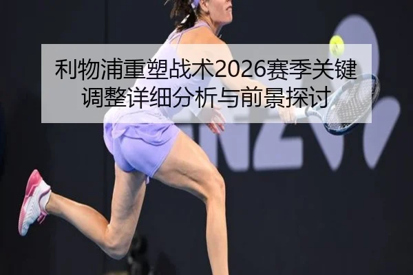 利物浦重塑战术2026赛季关键调整详细分析与前景探讨