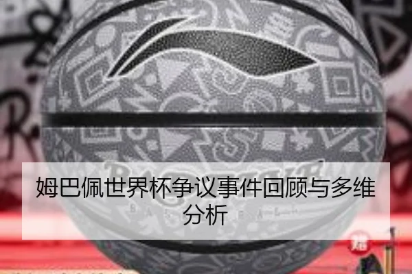 姆巴佩世界杯争议事件回顾与多维分析 - www.kaiyun.com