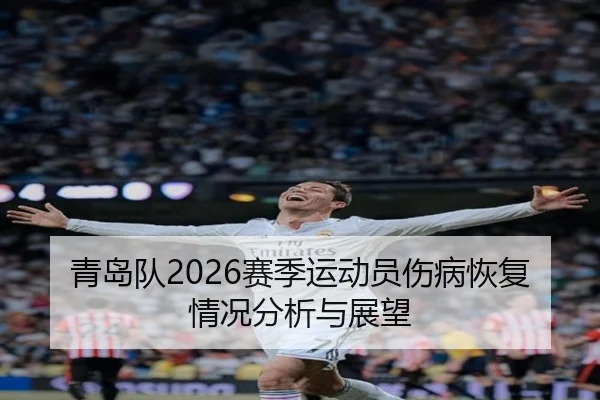 青岛队2026赛季运动员伤病恢复情况分析与展望