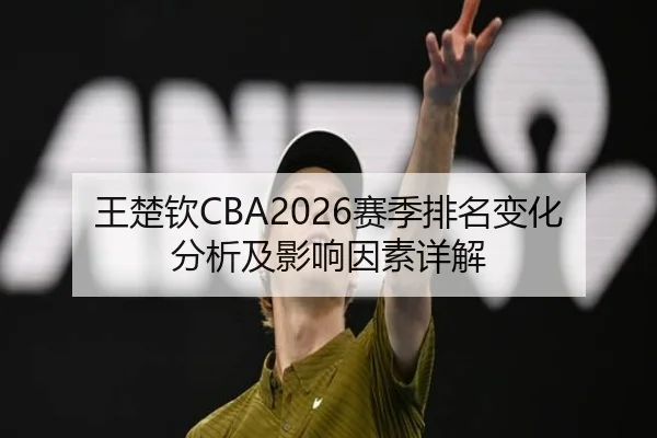 王楚钦CBA2026赛季排名变化分析及影响因素详解